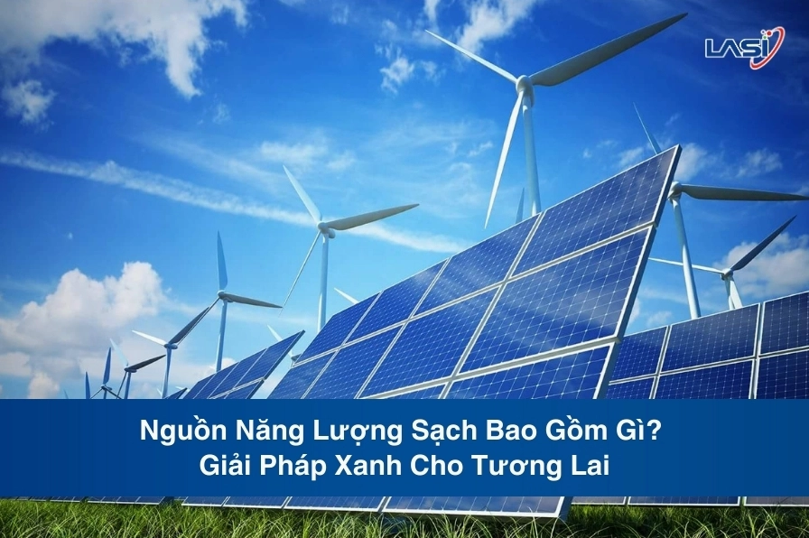 Nguồn Năng Lượng Sạch Gồm Những Gì? Khám Phá Giải Pháp Xanh Cho Tương Lai