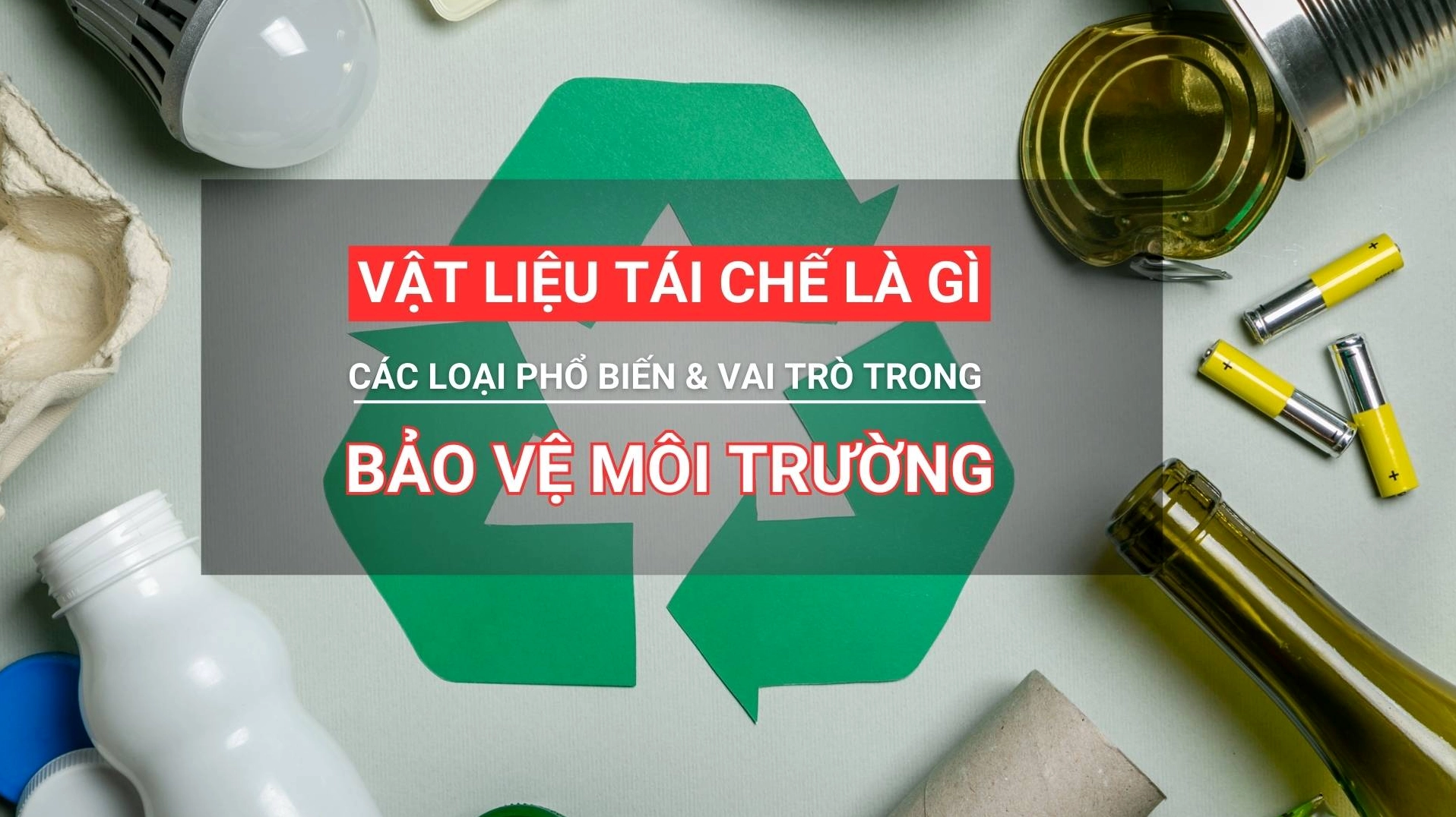 Vật liệu tái chế: Khái niệm, phân loại và ứng dụng bảo vệ môi trường
