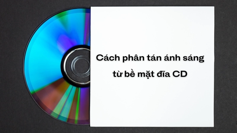 Vì sao đĩa CD có màu cầu vồng - Hiện tượng nhiễu xạ ánh sáng